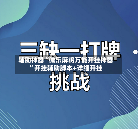 辅助神器“微乐麻将万能开挂神器	”开挂辅助脚本+详细开挂-第1张图片