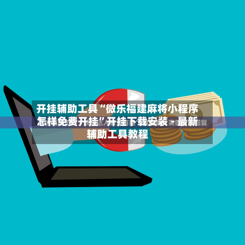 开挂辅助工具“微乐福建麻将小程序怎样免费开挂	”开挂下载安装 - 最新辅助工具教程-第1张图片