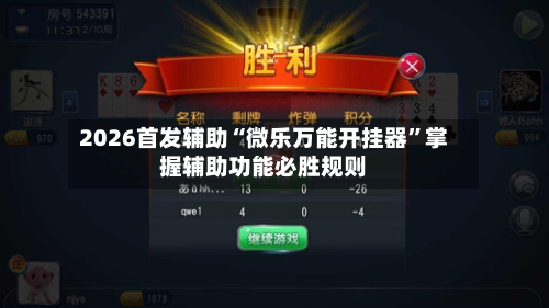 2026首发辅助“微乐万能开挂器”掌握辅助功能必胜规则-第1张图片