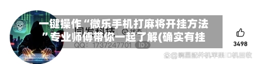 一键操作“微乐手机打麻将开挂方法”专业师傅带你一起了解(确实有挂-第1张图片