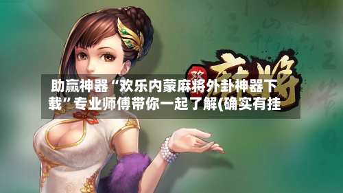 助赢神器“欢乐内蒙麻将外卦神器下载”专业师傅带你一起了解(确实有挂-第1张图片