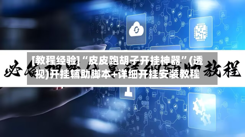 [教程经验]“皮皮跑胡子开挂神器	”(透视)开挂辅助脚本+详细开挂安装教程-第1张图片