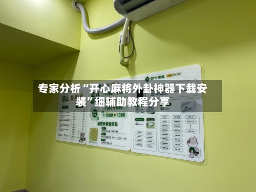 专家分析“开心麻将外卦神器下载安装”细辅助教程分享-第1张图片