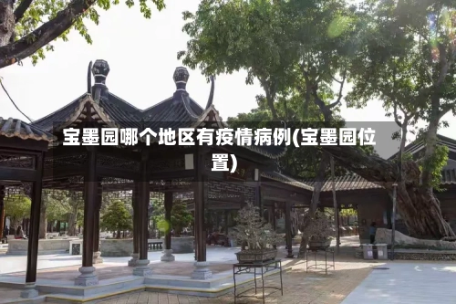 宝墨园哪个地区有疫情病例(宝墨园位置)-第1张图片