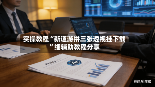 实操教程“新道游拼三张透视挂下载”细辅助教程分享-第1张图片