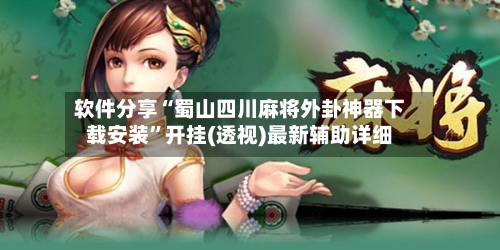 软件分享“蜀山四川麻将外卦神器下载安装”开挂(透视)最新辅助详细-第1张图片