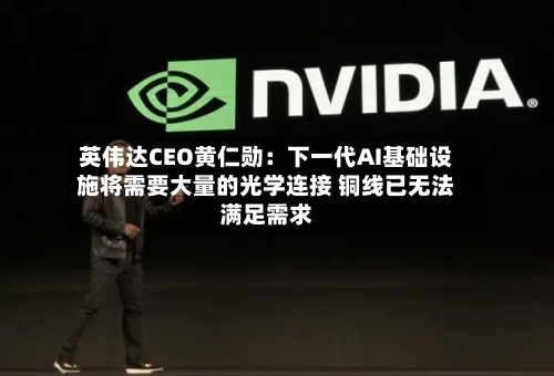 英伟达CEO黄仁勋：下一代AI基础设施将需要大量的光学连接 铜线已无法满足需求-第1张图片