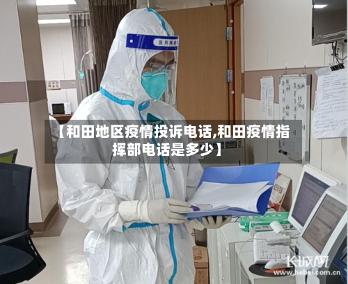 【和田地区疫情投诉电话,和田疫情指挥部电话是多少】-第1张图片