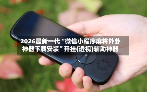2026最新一代“微信小程序麻将外卦神器下载安装	”开挂(透视)辅助神器-第1张图片