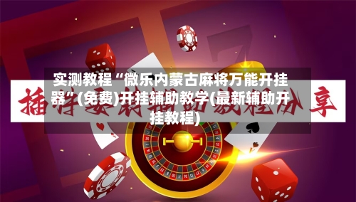 实测教程“微乐内蒙古麻将万能开挂器	”(免费)开挂辅助教学(最新辅助开挂教程)-第1张图片