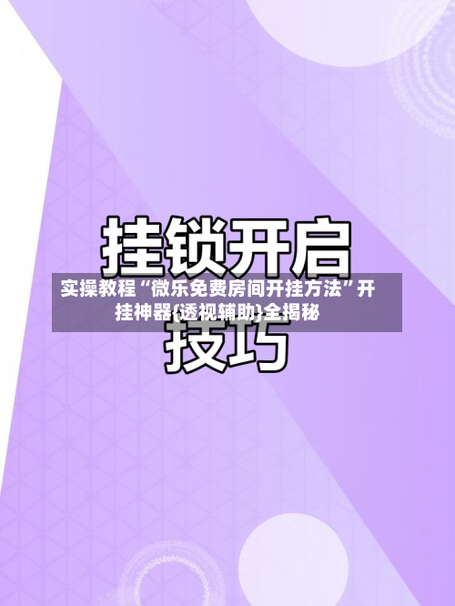 实操教程“微乐免费房间开挂方法”开挂神器{透视辅助}全揭秘-第1张图片