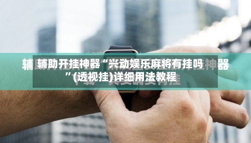 辅助开挂神器“兴动娱乐麻将有挂吗	”(透视挂)详细用法教程-第1张图片
