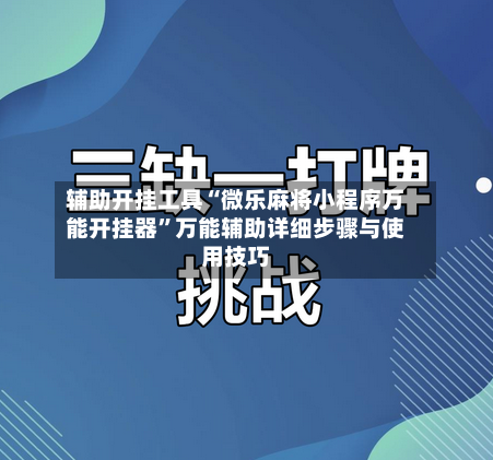 辅助开挂工具“微乐麻将小程序万能开挂器”万能辅助详细步骤与使用技巧-第1张图片