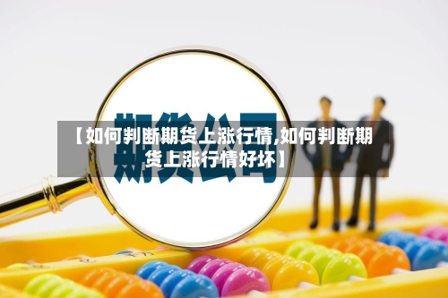 【如何判断期货上涨行情,如何判断期货上涨行情好坏】-第1张图片