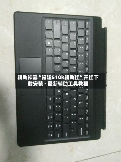 辅助神器“福建510k辅助挂”开挂下载安装 - 最新辅助工具教程-第1张图片