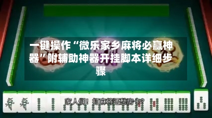 一键操作“微乐家乡麻将必赢神器”附辅助神器开挂脚本详细步骤-第1张图片