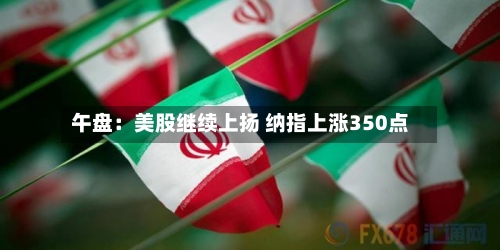 午盘:美股继续上扬 纳指上涨350点-第1张图片