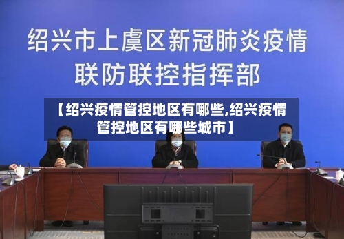 【绍兴疫情管控地区有哪些,绍兴疫情管控地区有哪些城市】-第1张图片