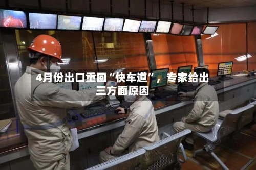 4月份出口重回“快车道”	，专家给出三方面原因-第1张图片
