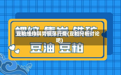 豆粕维持弱势振荡行情(豆粕分析讨论吧)-第1张图片