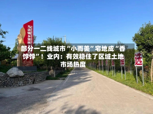 部分一二线城市“小而美”宅地成“香饽饽	”！业内：有效稳住了区域土地市场热度-第1张图片