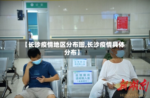 【长沙疫情地区分布图,长沙疫情具体分布】-第1张图片