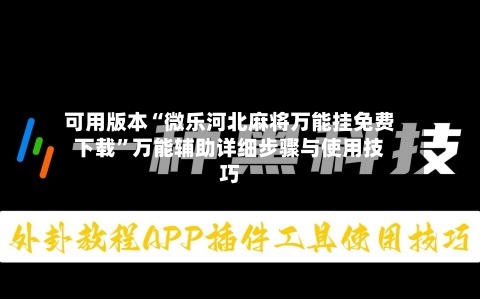 可用版本“微乐河北麻将万能挂免费下载	”万能辅助详细步骤与使用技巧-第1张图片