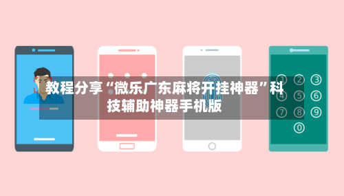 教程分享“微乐广东麻将开挂神器”科技辅助神器手机版-第1张图片