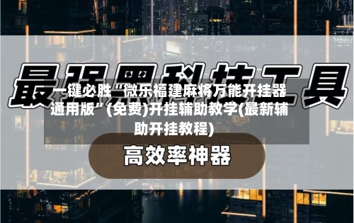 一键必胜“微乐福建麻将万能开挂器通用版”(免费)开挂辅助教学(最新辅助开挂教程)-第1张图片