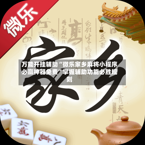 万能开挂辅助“微乐家乡麻将小程序必赢神器免费	”掌握辅助功能必胜规则-第1张图片