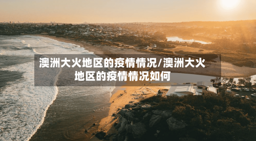 澳洲大火地区的疫情情况/澳洲大火地区的疫情情况如何-第1张图片