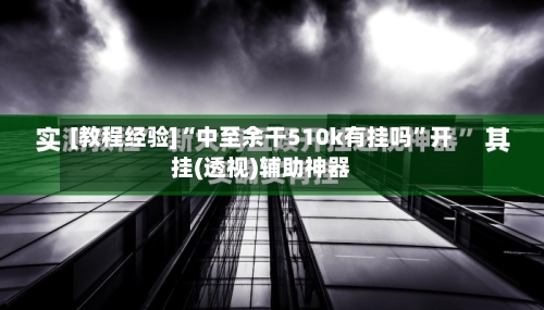 [教程经验]“中至余干510k有挂吗	”开挂(透视)辅助神器-第1张图片