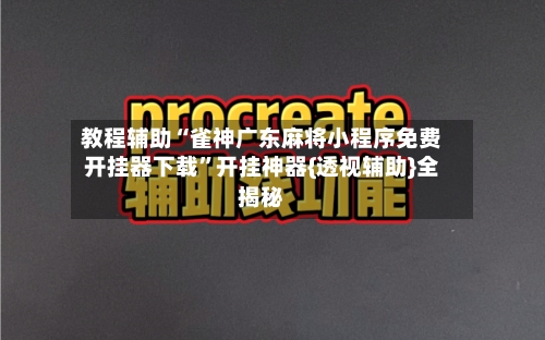 教程辅助“雀神广东麻将小程序免费开挂器下载”开挂神器{透视辅助}全揭秘-第1张图片