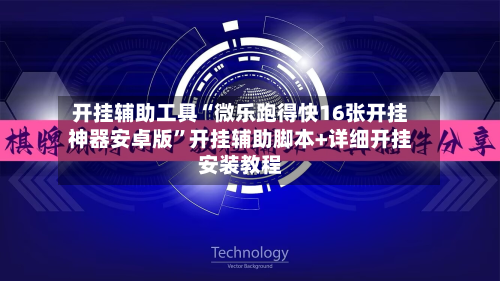 开挂辅助工具“微乐跑得快16张开挂神器安卓版”开挂辅助脚本+详细开挂安装教程-第1张图片