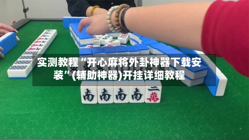 实测教程“开心麻将外卦神器下载安装”(辅助神器)开挂详细教程-第1张图片