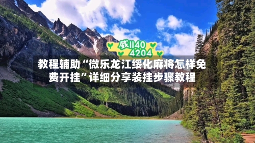 教程辅助“微乐龙江绥化麻将怎样免费开挂”详细分享装挂步骤教程-第1张图片