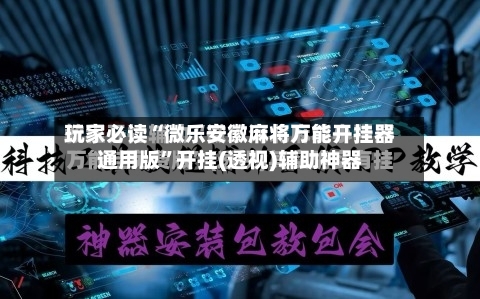 玩家必读“微乐安徽麻将万能开挂器通用版”开挂(透视)辅助神器-第1张图片