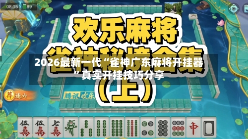 2026最新一代“雀神广东麻将开挂器	”真实开挂技巧分享-第1张图片