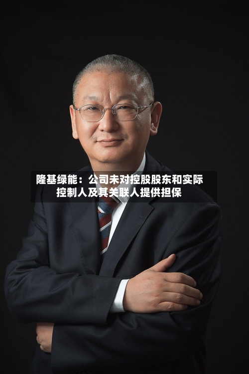隆基绿能:公司未对控股股东和实际控制人及其关联人提供担保-第1张图片