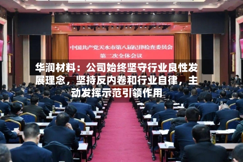 华润材料：公司始终坚守行业良性发展理念，坚持反内卷和行业自律	，主动发挥示范引领作用-第1张图片