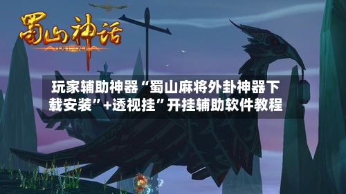 玩家辅助神器“蜀山麻将外卦神器下载安装”+透视挂	”开挂辅助软件教程-第1张图片