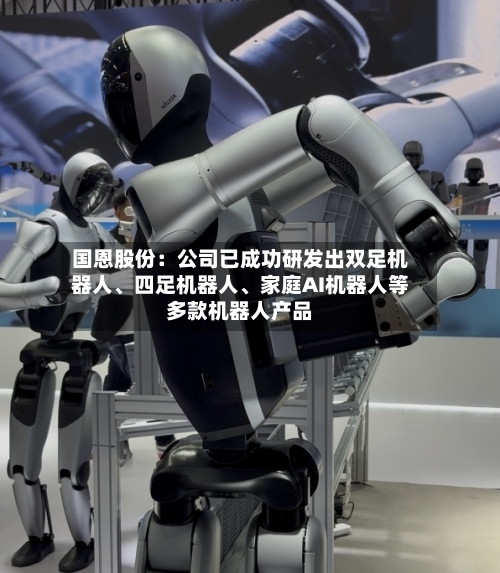 国恩股份：公司已成功研发出双足机器人、四足机器人	、家庭AI机器人等多款机器人产品-第1张图片
