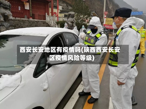 西安长安地区有疫情吗(陕西西安长安区疫情风险等级)-第1张图片