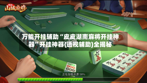 万能开挂辅助“皮皮湖南麻将开挂神器”开挂神器{透视辅助}全揭秘-第1张图片