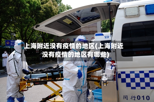 上海附近没有疫情的地区(上海附近没有疫情的地区有哪些)-第1张图片