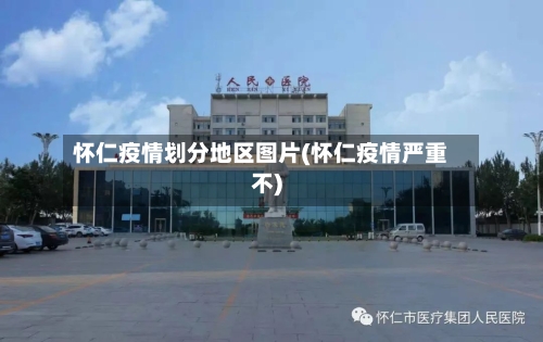 怀仁疫情划分地区图片(怀仁疫情严重不)-第1张图片