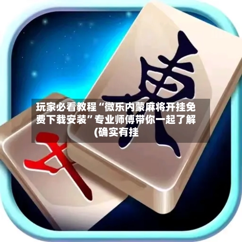玩家必看教程“微乐内蒙麻将开挂免费下载安装”专业师傅带你一起了解(确实有挂-第1张图片