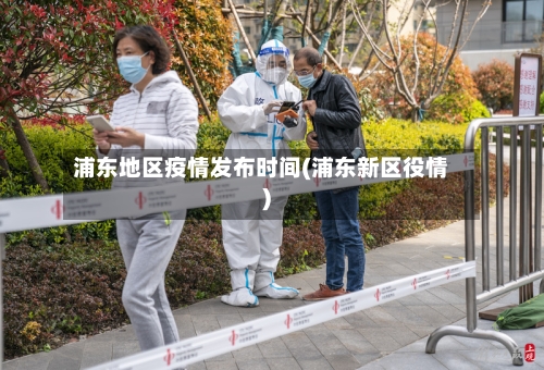 浦东地区疫情发布时间(浦东新区役情)-第1张图片