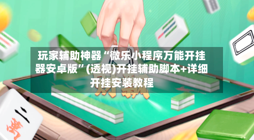 玩家辅助神器“微乐小程序万能开挂器安卓版”(透视)开挂辅助脚本+详细开挂安装教程-第1张图片