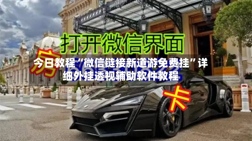 今日教程“微信链接新道游免费挂	”详细外挂透视辅助软件教程-第1张图片